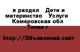  в раздел : Дети и материнство » Услуги . Кемеровская обл.,Топки г.